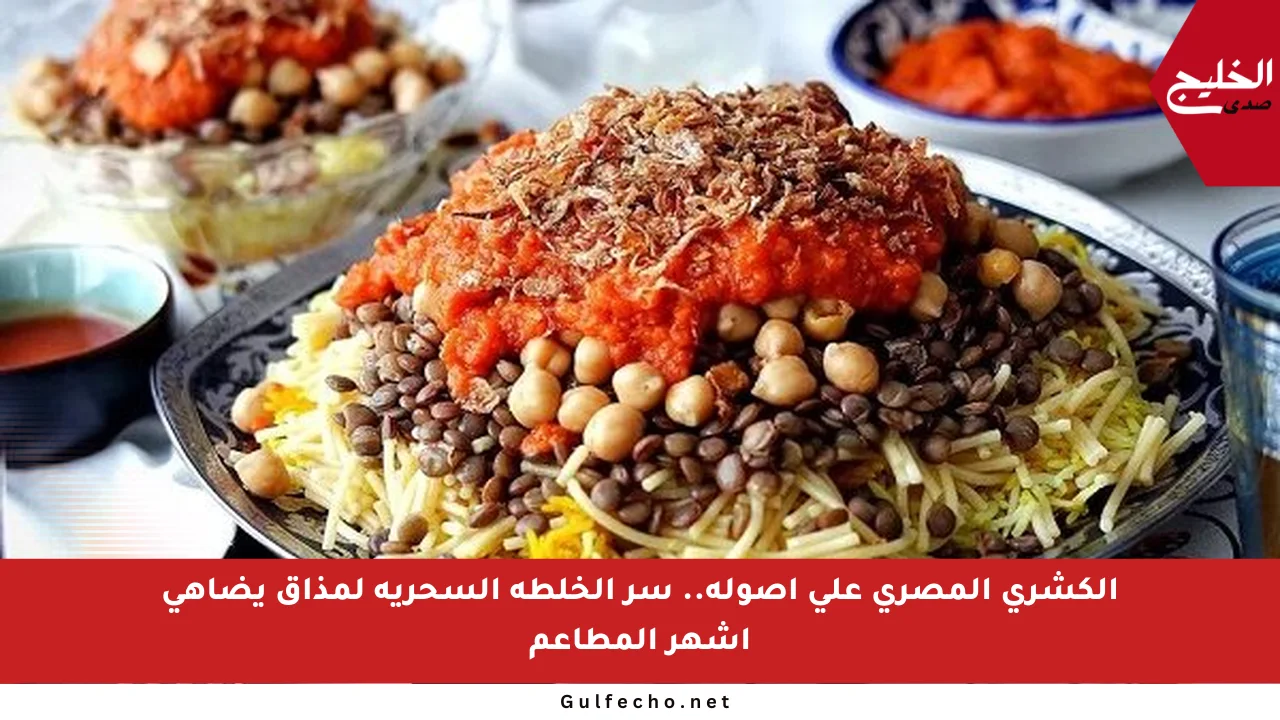 الكشري المصري على أصوله.. سر الخلطة السحرية لمذاق يضاهي أشهر المطاعم